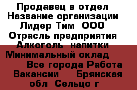 Продавец в отдел › Название организации ­ Лидер Тим, ООО › Отрасль предприятия ­ Алкоголь, напитки › Минимальный оклад ­ 28 600 - Все города Работа » Вакансии   . Брянская обл.,Сельцо г.